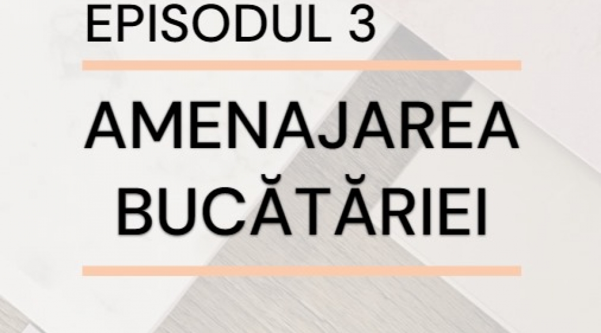 Episodul 3 – Amenajarea bucătăriei