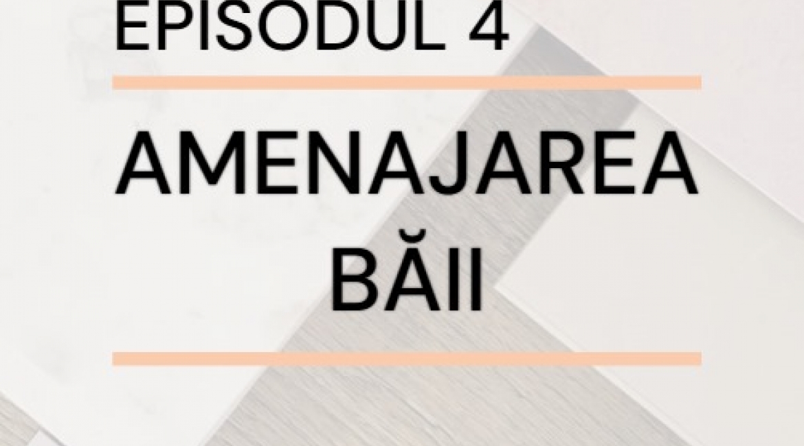 Episodul 4 – Amenajarea băii