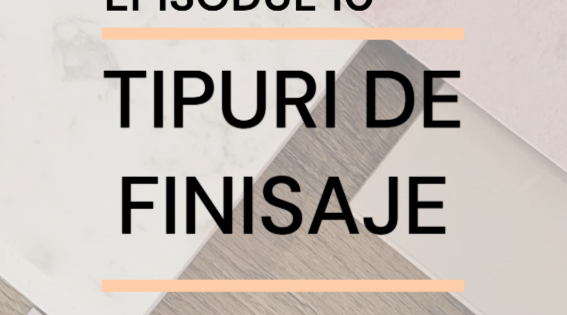 Episodul 10 - Tipuri de finisaje